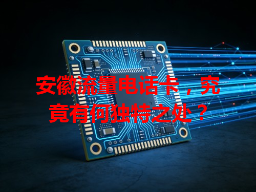 安徽流量电话卡，究竟有何独特之处？