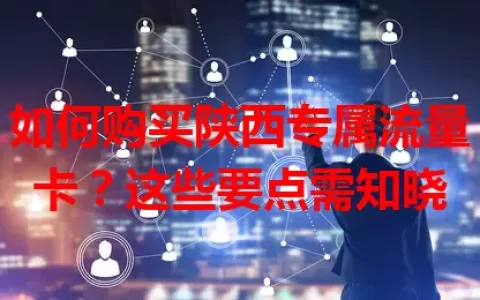 如何购买陕西专属流量卡？这些要点需知晓