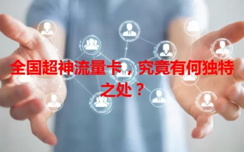 全国超神流量卡，究竟有何独特之处？