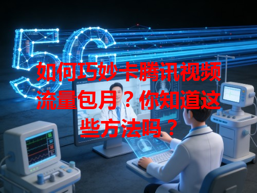 如何巧妙卡腾讯视频流量包月？你知道这些方法吗？