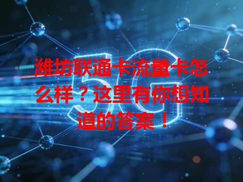 潍坊联通卡流量卡怎么样？这里有你想知道的答案！