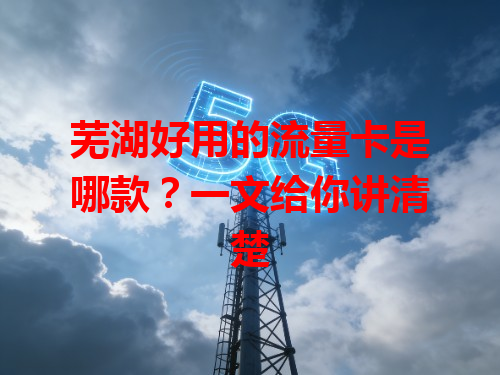 芜湖好用的流量卡是哪款？一文给你讲清楚