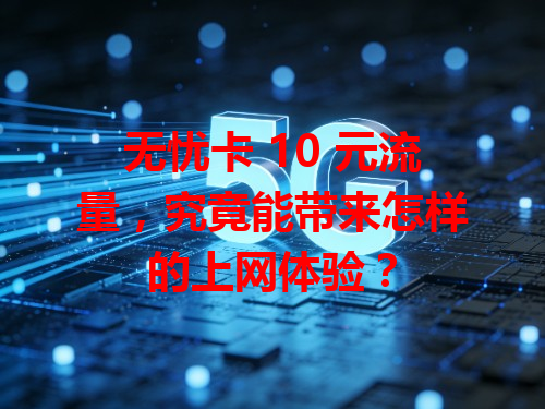 无忧卡 10 元流量，究竟能带来怎样的上网体验？