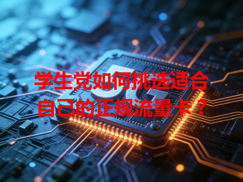 学生党如何挑选适合自己的正规流量卡？