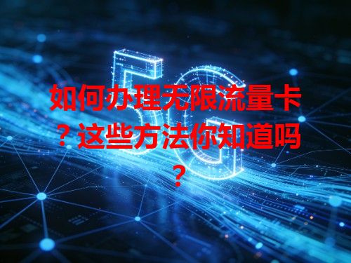 如何办理无限流量卡？这些方法你知道吗？