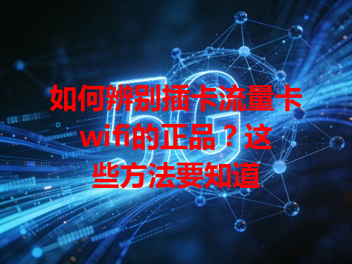 如何辨别插卡流量卡wifi的正品？这些方法要知道