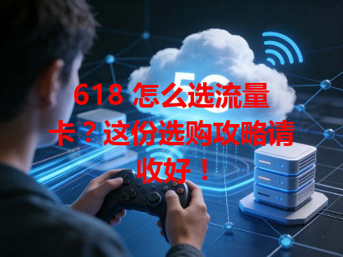 618 怎么选流量卡？这份选购攻略请收好！
