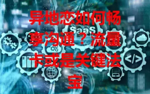 异地恋如何畅享沟通？流量卡或是关键法宝