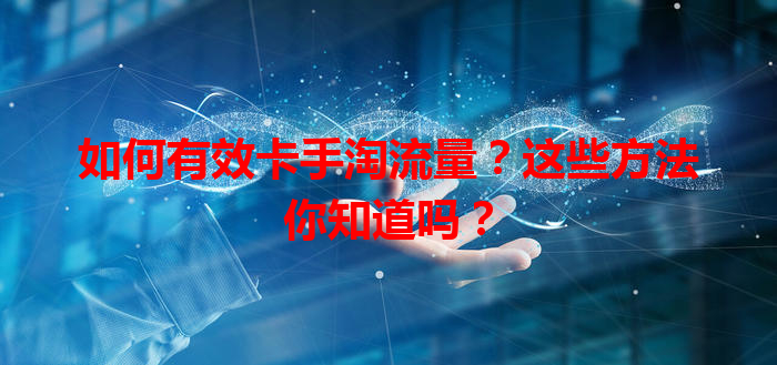 如何有效卡手淘流量？这些方法你知道吗？