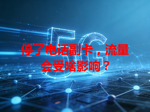 停了电话副卡，流量会受啥影响？