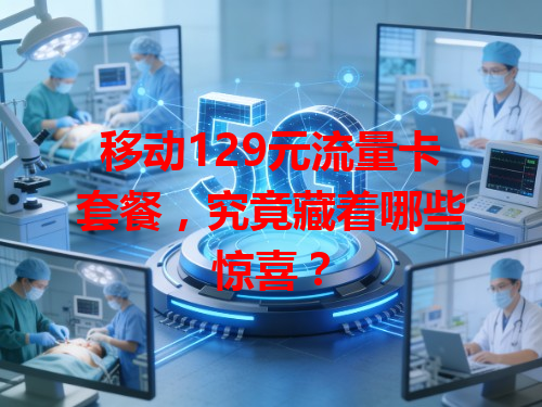 移动129元流量卡套餐，究竟藏着哪些惊喜？