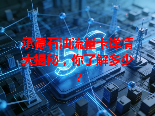 承德石油流量卡详情大揭秘，你了解多少？