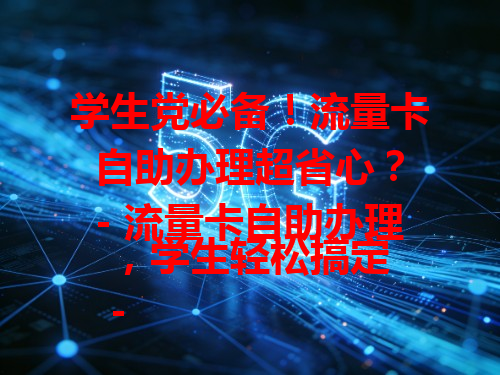 学生党必备！流量卡自助办理超省心？
- 流量卡自助办理，学生轻松搞定
- 学生如何自助办理流量卡？看这里
- 自助流量卡，学生上网新选择