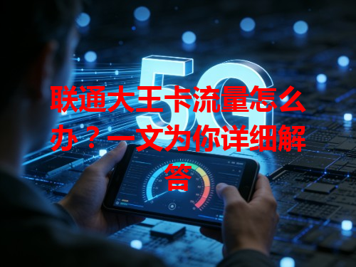 联通大王卡流量怎么办？一文为你详细解答