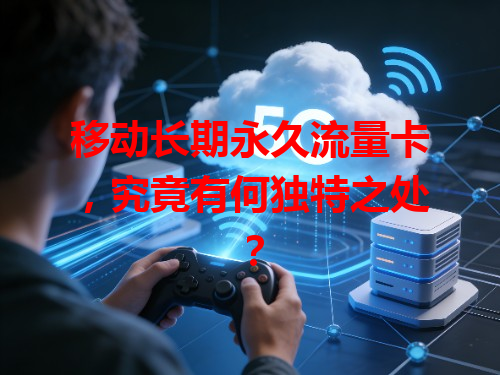 移动长期永久流量卡，究竟有何独特之处？