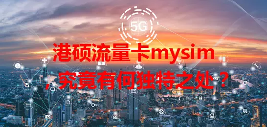 港硕流量卡mysim,究竟有何独特之处?