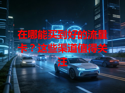 在哪能买到好的流量卡？这些渠道值得关注