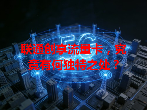 联通创享流量卡，究竟有何独特之处？