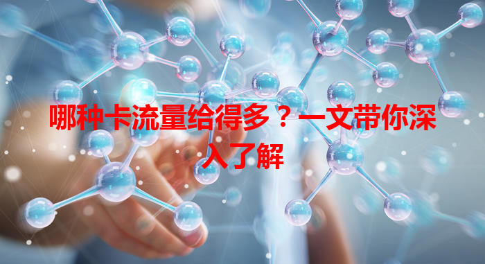 哪种卡流量给得多？一文带你深入了解