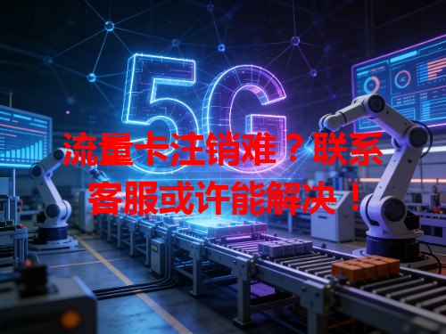 流量卡注销难？联系客服或许能解决！