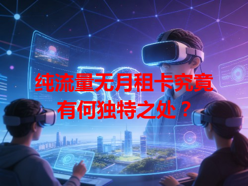 纯流量无月租卡究竟有何独特之处?