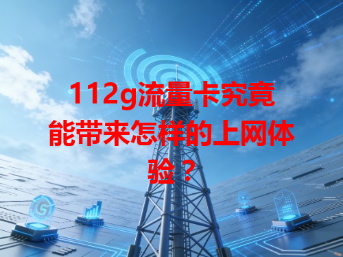 112g流量卡究竟能带来怎样的上网体验？