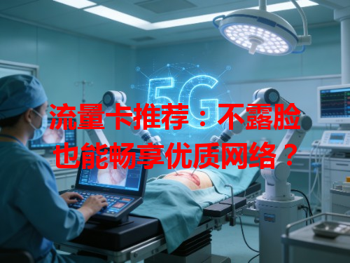 流量卡推荐：不露脸也能畅享优质网络？