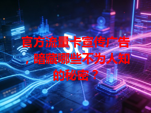 官方流量卡宣传广告，暗藏哪些不为人知的秘密？