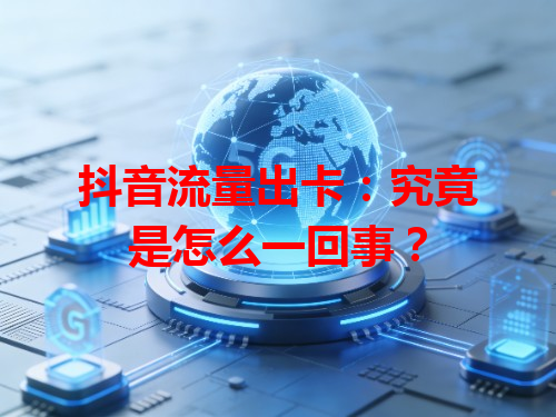 抖音流量出卡：究竟是怎么一回事？