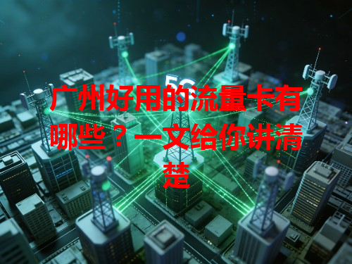 广州好用的流量卡有哪些？一文给你讲清楚