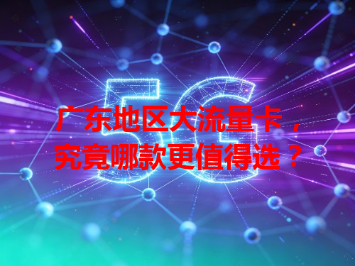 广东地区大流量卡，究竟哪款更值得选？