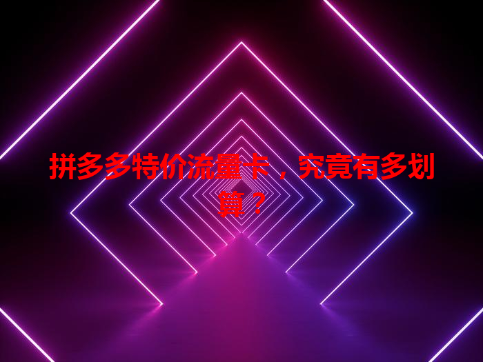 拼多多特价流量卡，究竟有多划算？