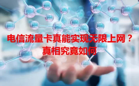 电信流量卡真能实现无限上网？真相究竟如何