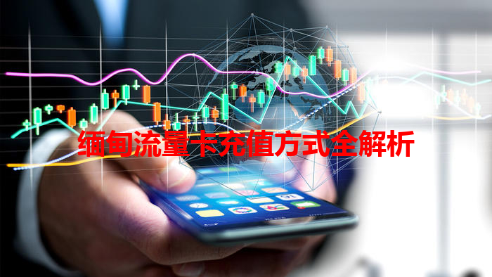 缅甸流量卡充值方式全解析
