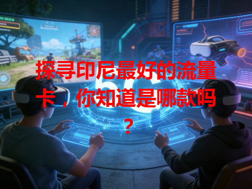 探寻印尼最好的流量卡，你知道是哪款吗？