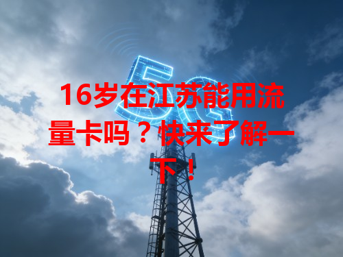 16岁在江苏能用流量卡吗？快来了解一下！