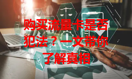 购买流量卡是否犯法？一文带你了解真相