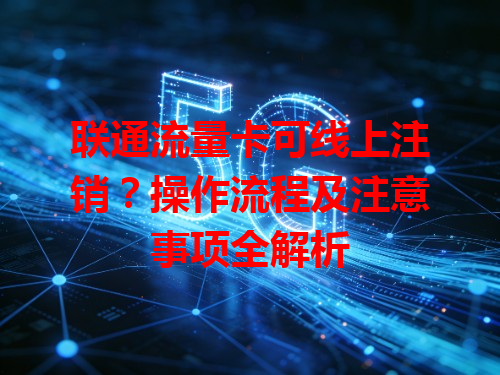 联通流量卡可线上注销？操作流程及注意事项全解析