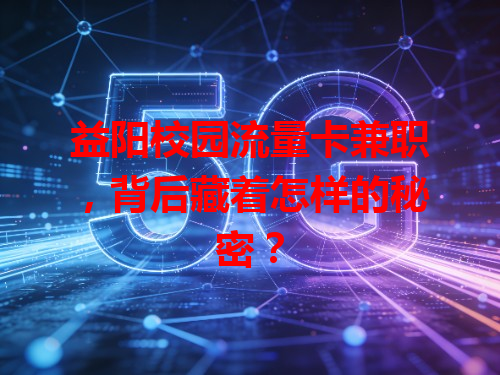 益阳校园流量卡兼职，背后藏着怎样的秘密？