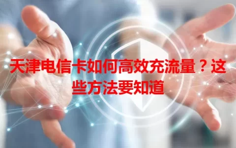 天津电信卡如何高效充流量？这些方法要知道