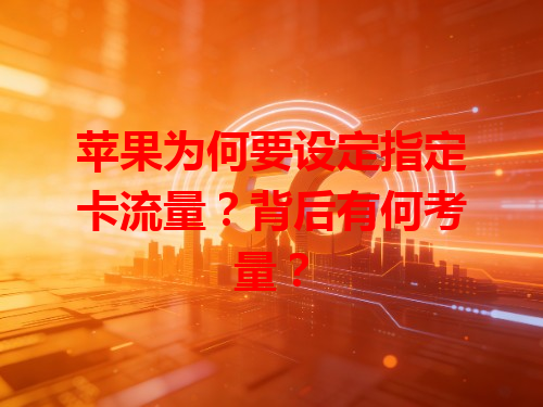 苹果为何要设定指定卡流量？背后有何考量？