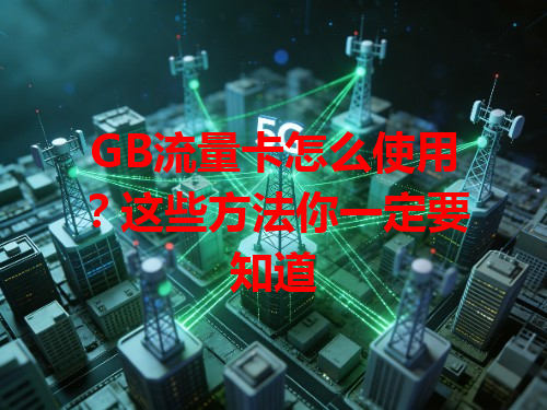 GB流量卡怎么使用？这些方法你一定要知道