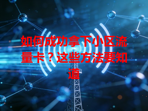 如何成功拿下小区流量卡？这些方法要知道
