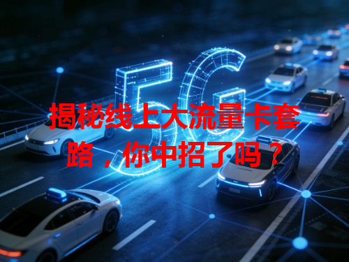 揭秘线上大流量卡套路，你中招了吗？