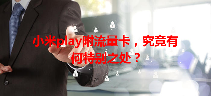 小米play附流量卡，究竟有何特别之处？