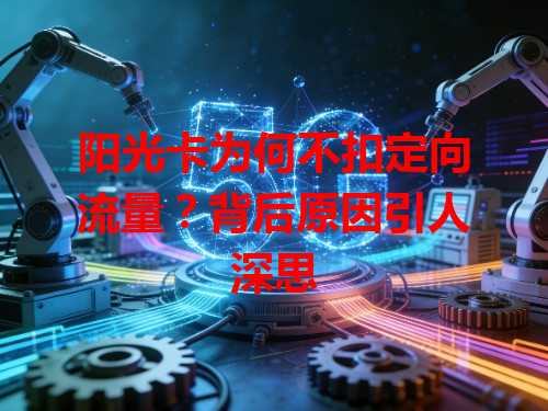 阳光卡为何不扣定向流量？背后原因引人深思