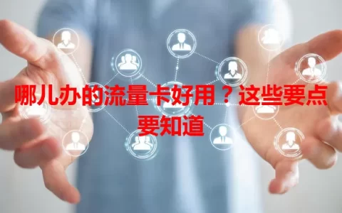 哪儿办的流量卡好用？这些要点要知道