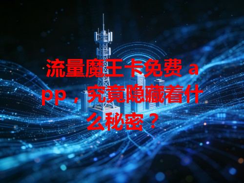 流量魔王卡免费 app，究竟隐藏着什么秘密？