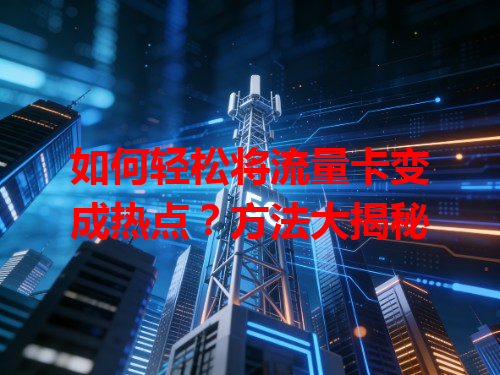 如何轻松将流量卡变成热点？方法大揭秘