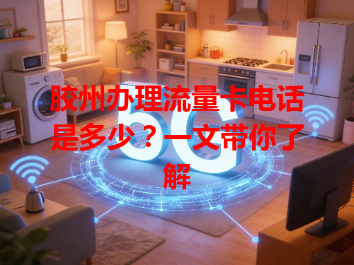 胶州办理流量卡电话是多少？一文带你了解